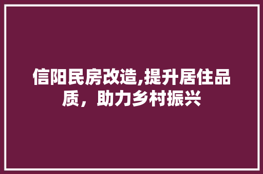 信阳民房改造,提升居住品质，助力乡村振兴