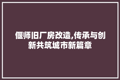 偃师旧厂房改造,传承与创新共筑城市新篇章