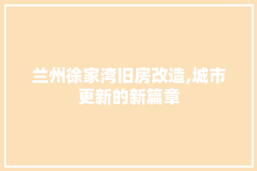 兰州徐家湾旧房改造,城市更新的新篇章