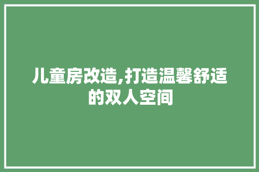 儿童房改造,打造温馨舒适的双人空间
