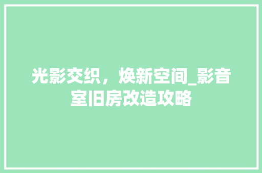 光影交织，焕新空间_影音室旧房改造攻略