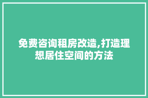 免费咨询租房改造,打造理想居住空间的方法 建筑设计