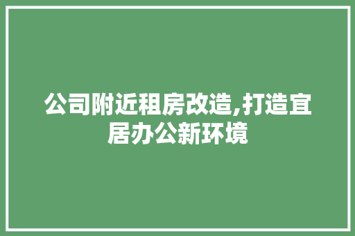 公司附近租房改造,打造宜居办公新环境
