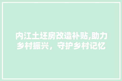 内江土坯房改造补贴,助力乡村振兴，守护乡村记忆