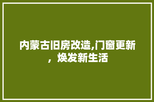 内蒙古旧房改造,门窗更新，焕发新生活