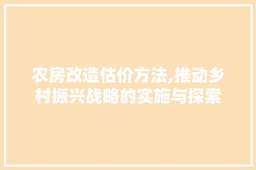 农房改造估价方法,推动乡村振兴战略的实施与探索