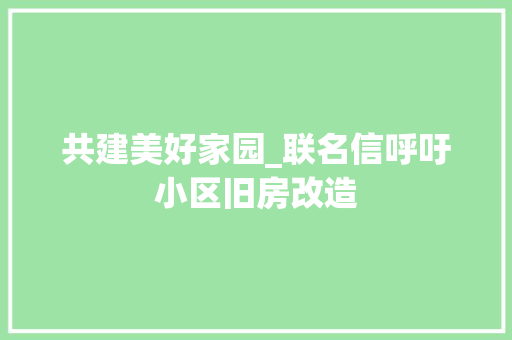 共建美好家园_联名信呼吁小区旧房改造