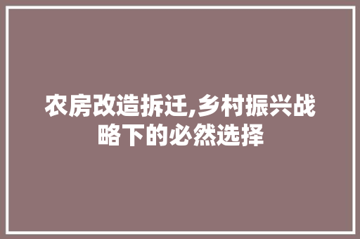 农房改造拆迁,乡村振兴战略下的必然选择