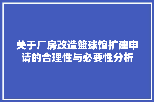 关于厂房改造篮球馆扩建申请的合理性与必要性分析