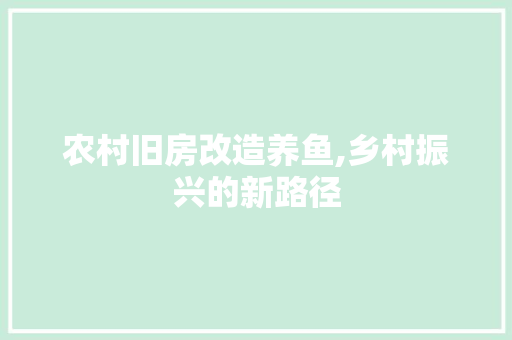 农村旧房改造养鱼,乡村振兴的新路径 装修攻略