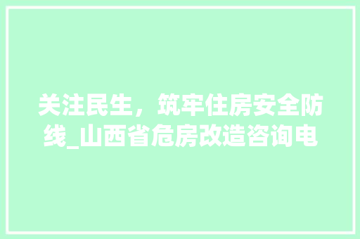 关注民生，筑牢住房安全防线_山西省危房改造咨询电话解读