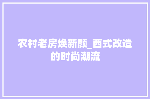 农村老房焕新颜_西式改造的时尚潮流
