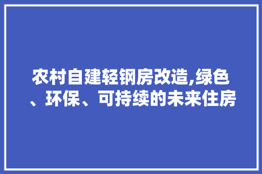 农村自建轻钢房改造,绿色、环保、可持续的未来住房模式 隔断设计