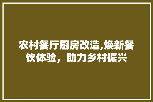 农村餐厅厨房改造,焕新餐饮体验，助力乡村振兴 庭院装修