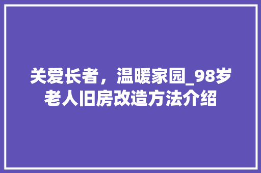 关爱长者，温暖家园_98岁老人旧房改造方法介绍