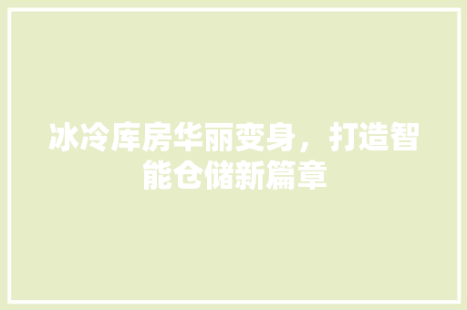 冰冷库房华丽变身，打造智能仓储新篇章