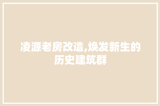 凌源老房改造,焕发新生的历史建筑群