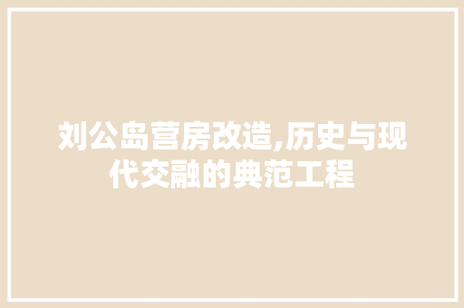 刘公岛营房改造,历史与现代交融的典范工程