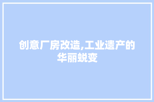 创意厂房改造,工业遗产的华丽蜕变