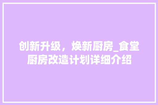 创新升级，焕新厨房_食堂厨房改造计划详细介绍