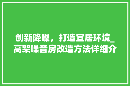创新降噪，打造宜居环境_高架噪音房改造方法详细介绍
