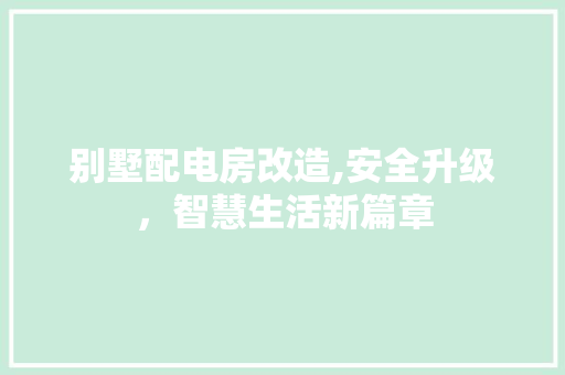 别墅配电房改造,安全升级，智慧生活新篇章