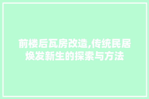 前楼后瓦房改造,传统民居焕发新生的探索与方法
