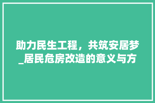 助力民生工程，共筑安居梦_居民危房改造的意义与方法 景观设计
