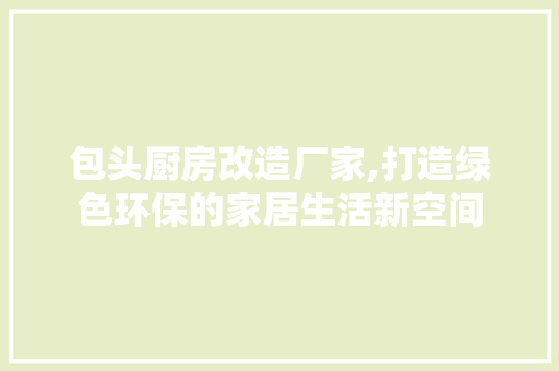 包头厨房改造厂家,打造绿色环保的家居生活新空间