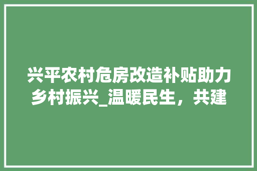 兴平农村危房改造补贴助力乡村振兴_温暖民生，共建美丽乡村