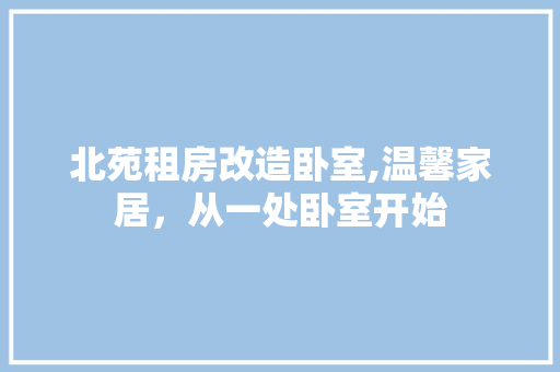 北苑租房改造卧室,温馨家居，从一处卧室开始