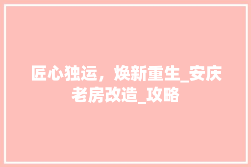 匠心独运，焕新重生_安庆老房改造_攻略