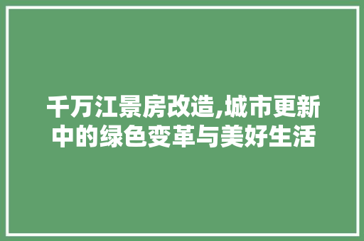 千万江景房改造,城市更新中的绿色变革与美好生活