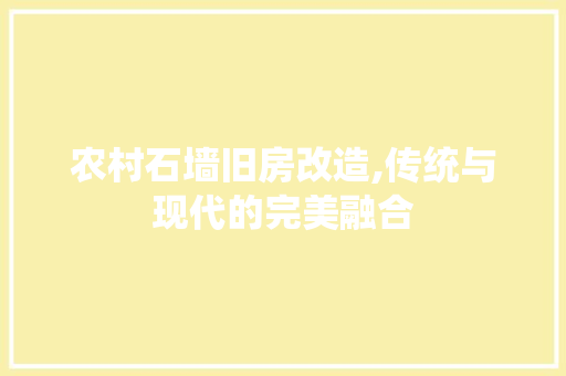 农村石墙旧房改造,传统与现代的完美融合