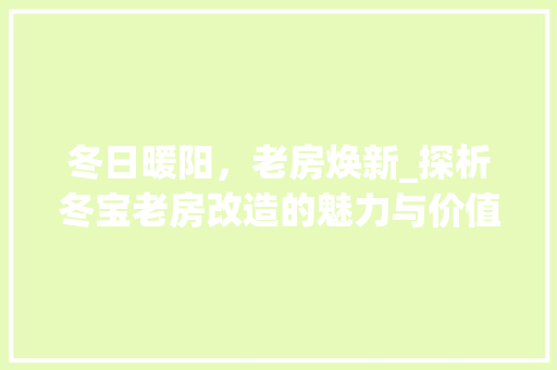 冬日暖阳，老房焕新_探析冬宝老房改造的魅力与价值