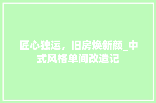 匠心独运，旧房焕新颜_中式风格单间改造记