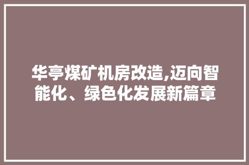 华亭煤矿机房改造,迈向智能化、绿色化发展新篇章