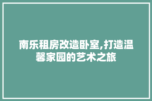 南乐租房改造卧室,打造温馨家园的艺术之旅