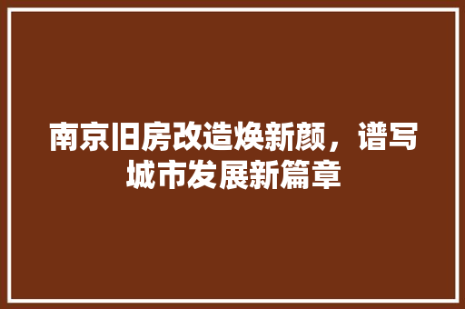 南京旧房改造焕新颜，谱写城市发展新篇章