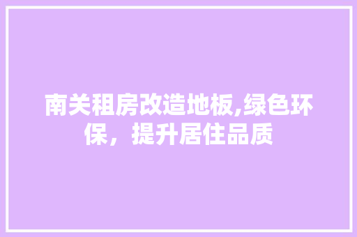 南关租房改造地板,绿色环保，提升居住品质