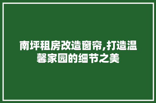 南坪租房改造窗帘,打造温馨家园的细节之美