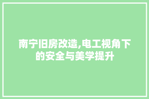 南宁旧房改造,电工视角下的安全与美学提升