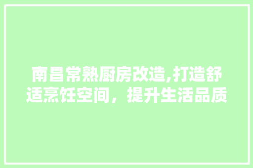 南昌常熟厨房改造,打造舒适烹饪空间，提升生活品质 装修材料