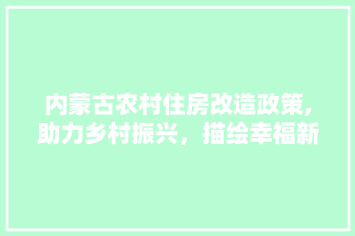 内蒙古农村住房改造政策,助力乡村振兴，描绘幸福新家园