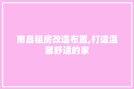 南昌租房改造布置,打造温馨舒适的家