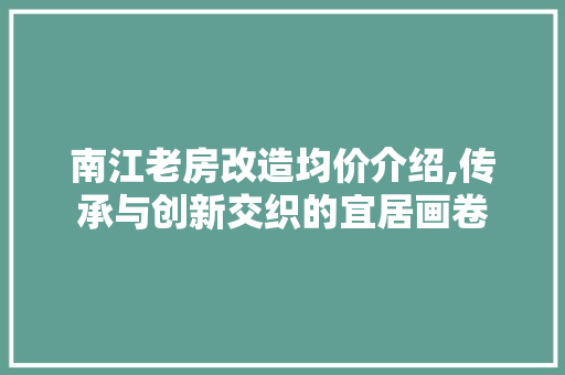南江老房改造均价介绍,传承与创新交织的宜居画卷 墙面装饰
