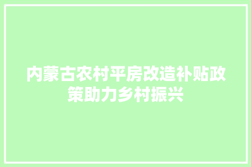 内蒙古农村平房改造补贴政策助力乡村振兴