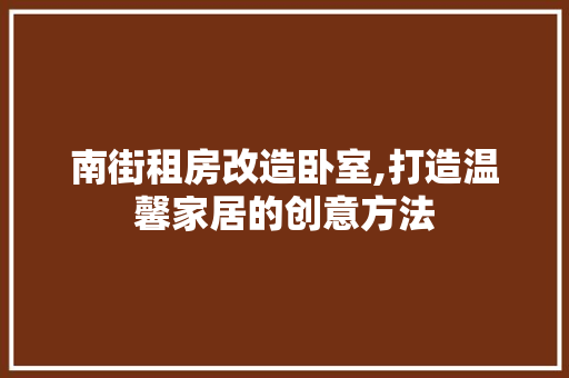 南街租房改造卧室,打造温馨家居的创意方法