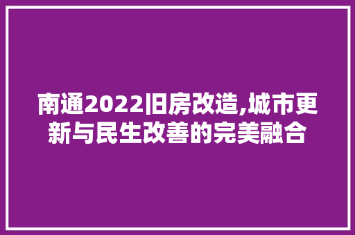 南通2022旧房改造,城市更新与民生改善的完美融合
