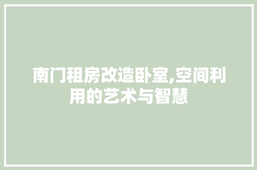 南门租房改造卧室,空间利用的艺术与智慧